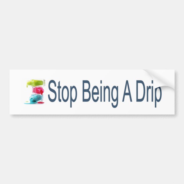 Stop Being A Drip Bumper Sticker (Front)