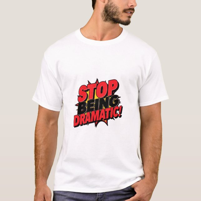 Stop Being Dramatic! T-Shirt (Front)