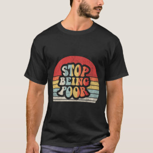 Stop Being Poor Funny Sarcastic Retro Vintage Meme T-Shirt