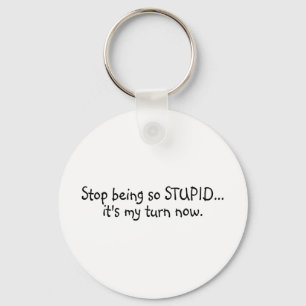 Stop Being So Stupid Its My Turn Now Keychain