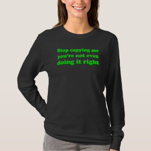 Stop Copying Me You're Not Even Doing It Right T-Shirt