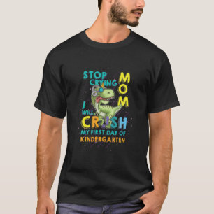 Stop Crying Mom I Will Crush My First Day Of Kinde T-Shirt