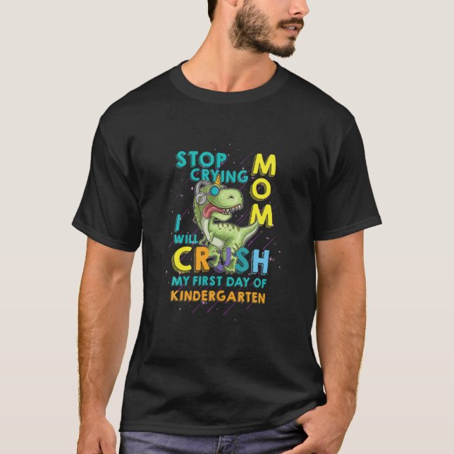 Stop Crying Mom I Will Crush My First Day Of Kinde T-Shirt (Front)
