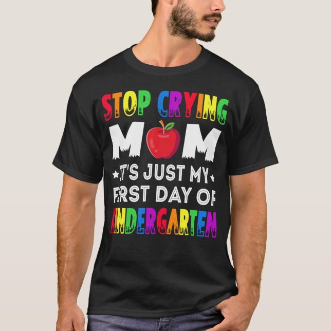 Stop Crying Mom It s Just My First Day Of Kinderga T-Shirt (Front)