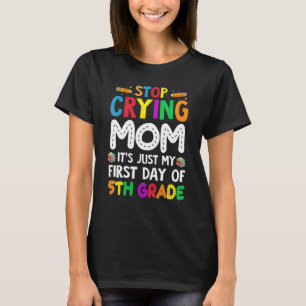 Stop Crying Mom It's Just My First Day Of 5th Grad T-Shirt
