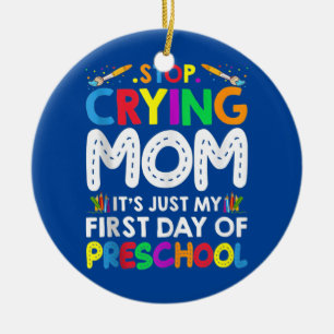 Stop Crying Mom It's Just My First Day Of Ceramic Ornament