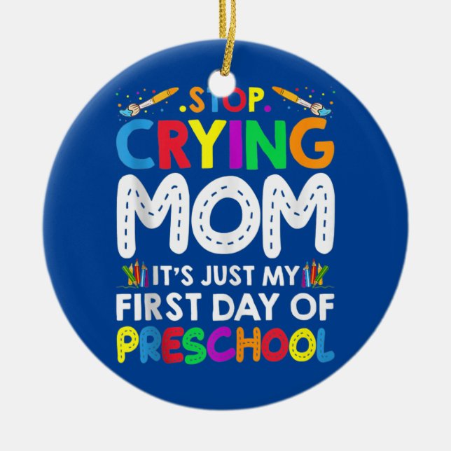 Stop Crying Mom It's Just My First Day Of Ceramic Ornament (Front)