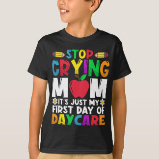 Stop Crying Mom It's Just My First Day Of Daycare T-Shirt