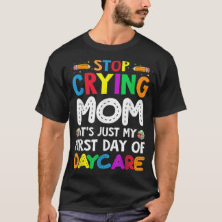 Stop Crying Mom It's Just My First Day Of Daycare T-Shirt