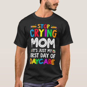 Stop Crying Mom It's Just My First Day Of Daycare T-Shirt