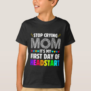 Stop Crying Mom It's My 1st Day Of Headstart Back  T-Shirt