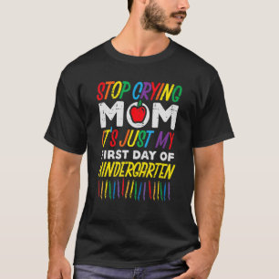 Stop Crying Mom Its My First Day Of Kindergarten B T-Shirt