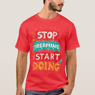 Stop Dreaming Start Doing Playful, Fun, & Motivati T-Shirt