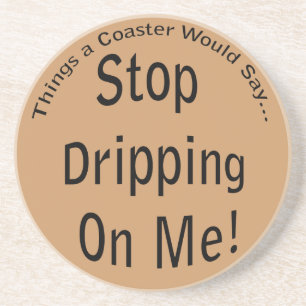 Stop Dripping on Me Funny Quote Coaster
