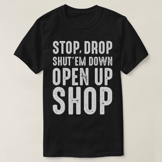 Stop,Drop,Shut'em Down,Open Up Shop  Tribute  T-Shirt (Design Front)