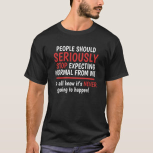 Stop Expecting Normal From Me It's Never Going To  T-Shirt
