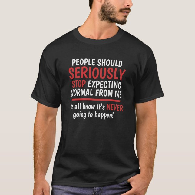 Stop Expecting Normal From Me It's Never Going To  T-Shirt (Front)