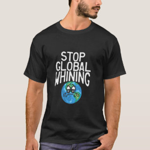 Stop Global Whining Funny Sarcastic Science Earth  T-Shirt