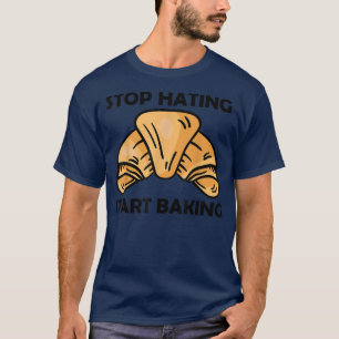 Stop hating start baking T-Shirt