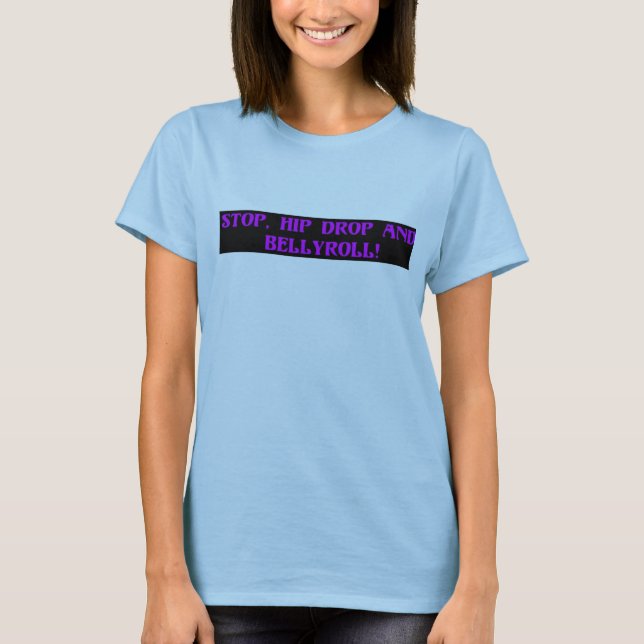 Stop, Hip Drop and Bellyroll T-Shirt (Front)