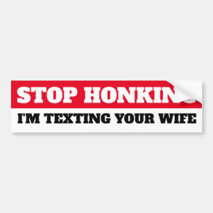 Stop Honking, I'm texting your wife Bumper Sticker