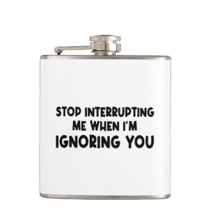 Stop Interrupting Me When I'm Ignoring You Hip Flask