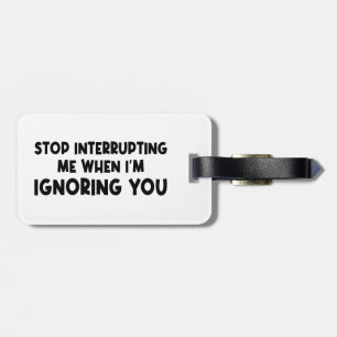 Stop Interrupting Me When I'm Ignoring You Luggage Tag