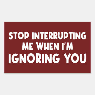Stop Interrupting Me When I'm Ignoring You Sticker