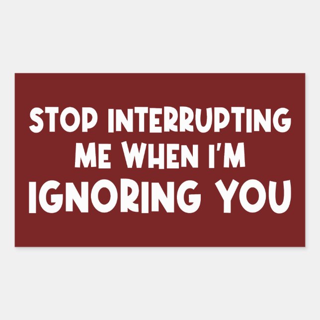 Stop Interrupting Me When I'm Ignoring You Sticker (Front)