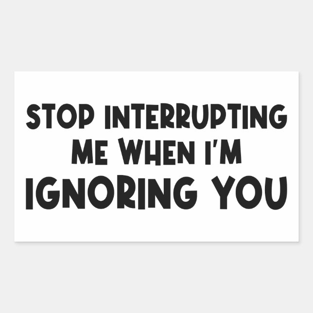 Stop Interrupting Me When I'm Ignoring You Sticker (Front)