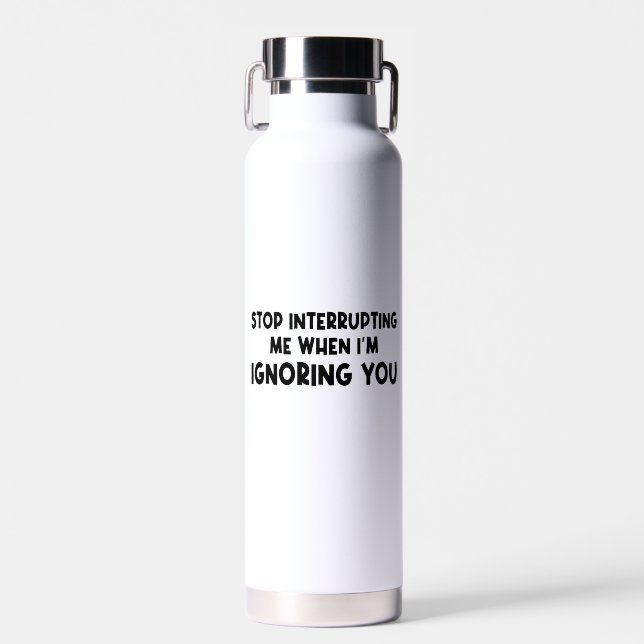 Stop Interrupting Me When I'm Ignoring You Water Bottle (Front)