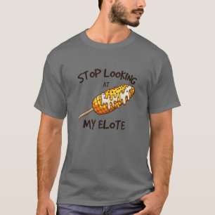 Stop Looking At My Elote Funny Apparel T-Shirt