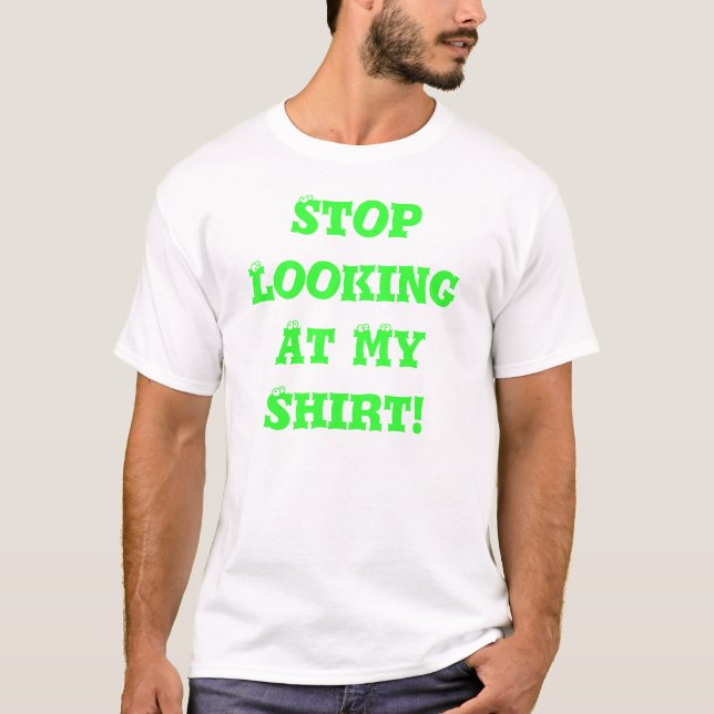 Stop Looking At My Shirt! T-Shirt (Front)