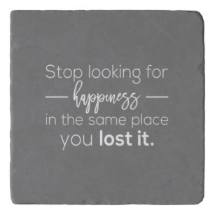 stop looking for happiness in the same place you l trivet
