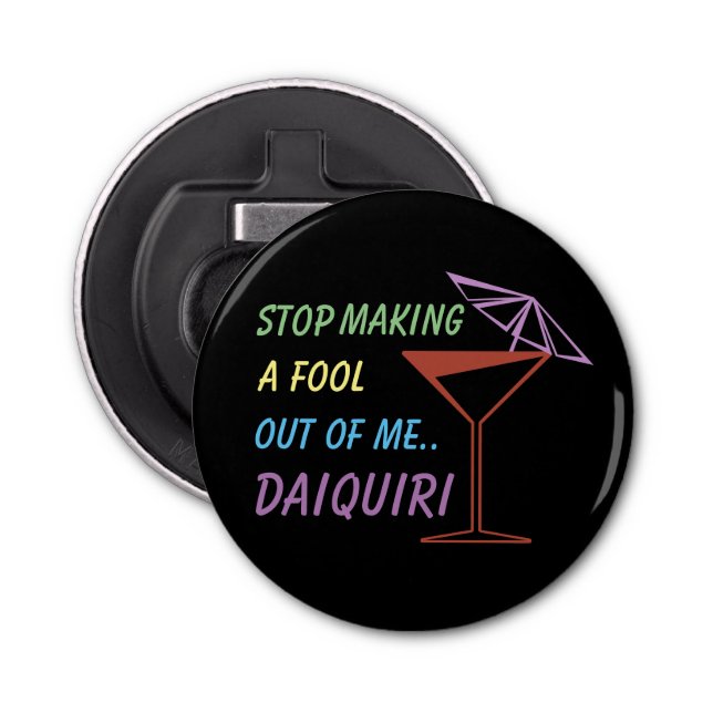 Stop Making a Fool Out of Me Daiquiri Funny Quote Bottle Opener (Front)