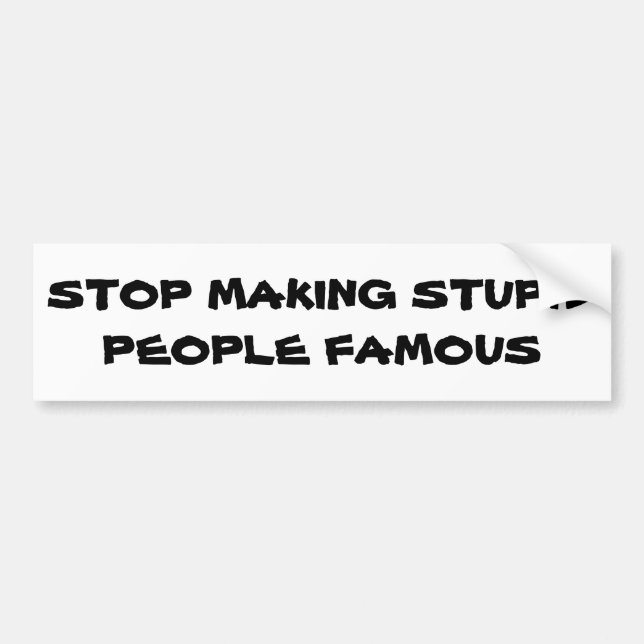 Stop Making Stupid People Famous Bumper Sticker (Front)