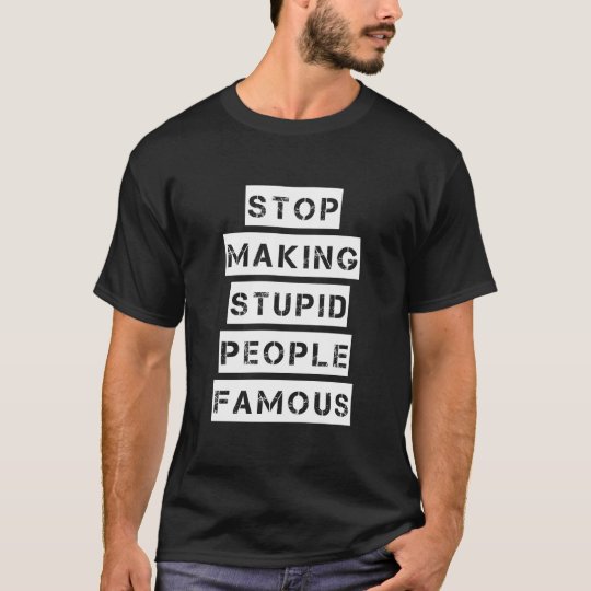 Stop Making Stupid People Famous T-Shirt