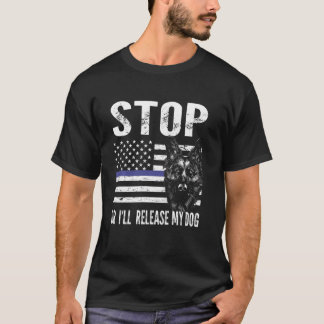 stop or I'll release my dog k-9 officer dog T-Shirt