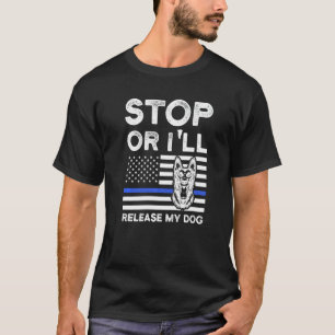 Stop Or I'll Release My Dog Police Dog K 9   T-Shirt