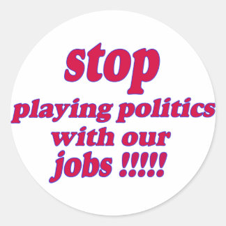 Stop playing politics with our jobs! classic round sticker