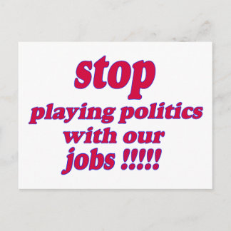 Stop playing politics with our jobs! postcard