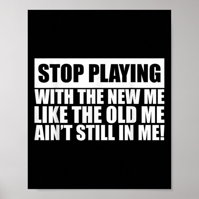 Stop Playing With The New Me Like Old Me Ain't Sti Poster (Front)