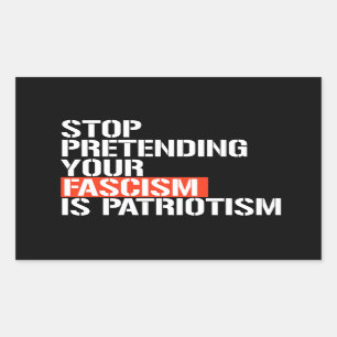 Stop pretending your fascism is patriotism sticker