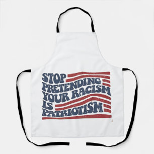 Stop Pretending Your Racism Is Patriotism Apron