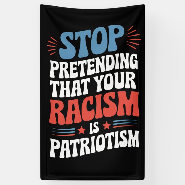 Stop Pretending Your Racism is Patriotism  Banner (Vertical)