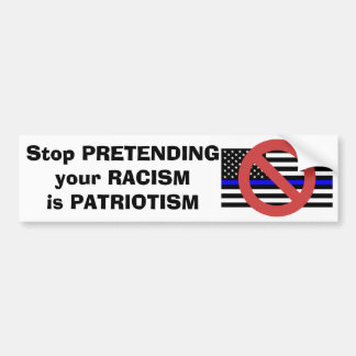 Stop Pretending your Racism is Patriotism  Bumper Sticker