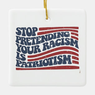 Stop Pretending Your Racism Is Patriotism Ceramic Ornament