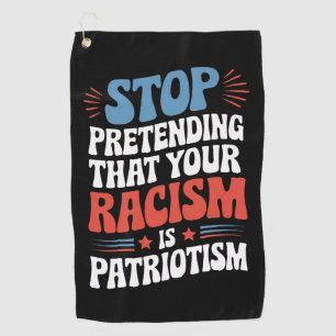 Stop Pretending Your Racism is Patriotism Golf Towel