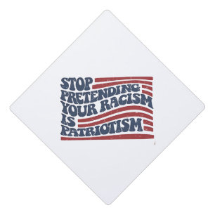 Stop Pretending Your Racism Is Patriotism Graduation Cap Topper