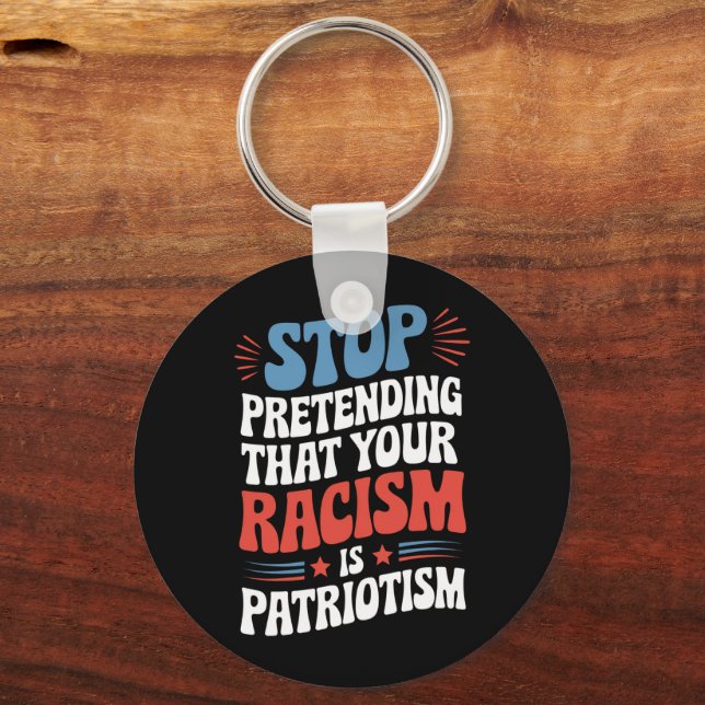 Stop Pretending Your Racism is Patriotism  Keychain (Front)